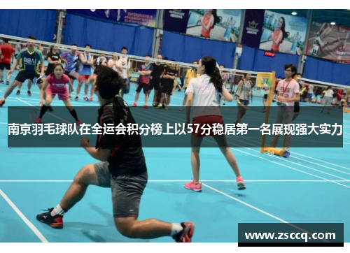 南京羽毛球队在全运会积分榜上以57分稳居第一名展现强大实力