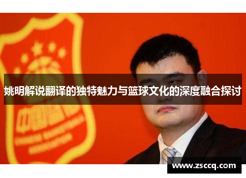 姚明解说翻译的独特魅力与篮球文化的深度融合探讨