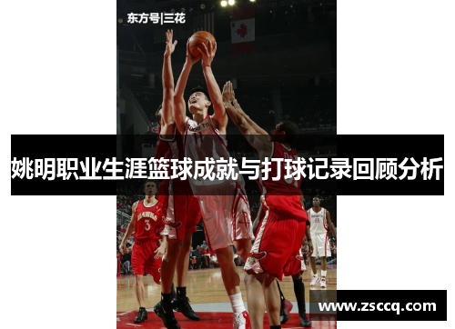 姚明职业生涯篮球成就与打球记录回顾分析
