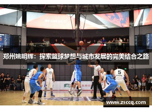 郑州姚明辉：探索篮球梦想与城市发展的完美结合之路