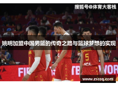 姚明加盟中国男篮的传奇之路与篮球梦想的实现