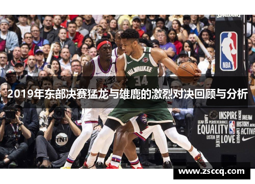 2019年东部决赛猛龙与雄鹿的激烈对决回顾与分析