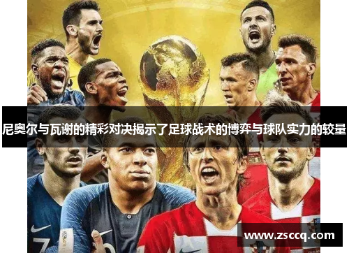 尼奥尔与瓦谢的精彩对决揭示了足球战术的博弈与球队实力的较量