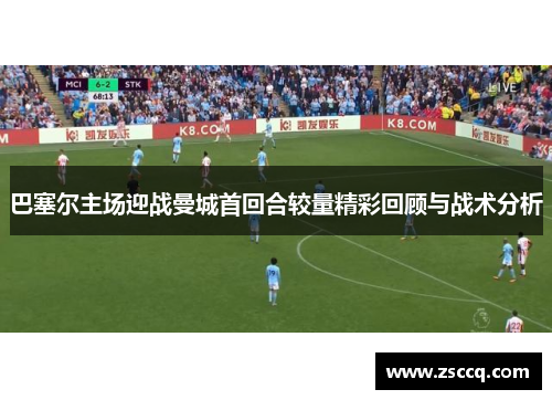 巴塞尔主场迎战曼城首回合较量精彩回顾与战术分析