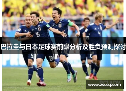 巴拉圭与日本足球赛前瞻分析及胜负预测探讨