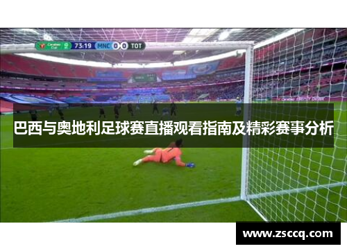 巴西与奥地利足球赛直播观看指南及精彩赛事分析