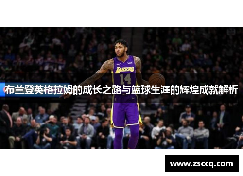 布兰登英格拉姆的成长之路与篮球生涯的辉煌成就解析