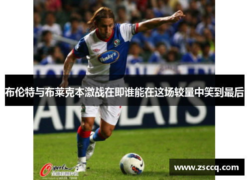 布伦特与布莱克本激战在即谁能在这场较量中笑到最后