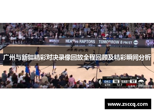 广州与新疆精彩对决录像回放全程回顾及精彩瞬间分析