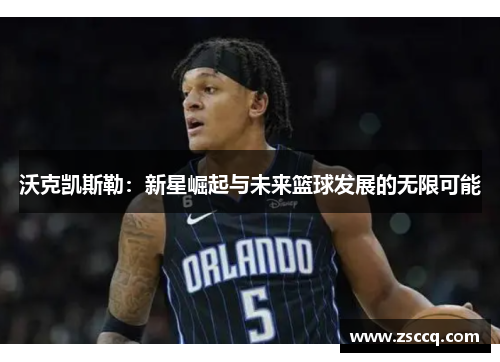 沃克凯斯勒：新星崛起与未来篮球发展的无限可能