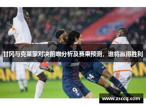 甘冈与克莱蒙对决前瞻分析及赛果预测，谁将赢得胜利