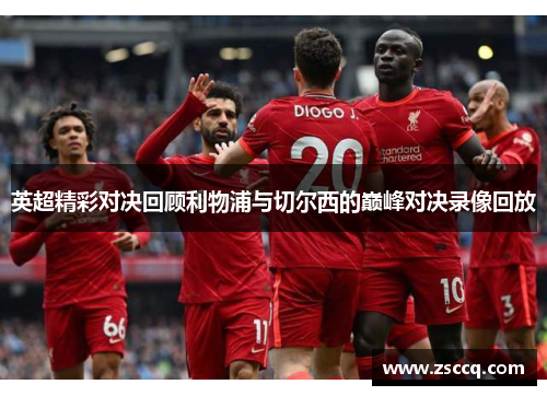 英超精彩对决回顾利物浦与切尔西的巅峰对决录像回放
