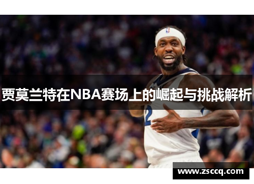贾莫兰特在NBA赛场上的崛起与挑战解析