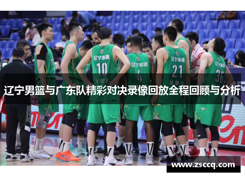 辽宁男篮与广东队精彩对决录像回放全程回顾与分析