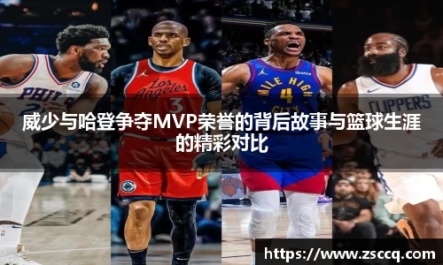 bwin必赢威少与哈登争夺MVP荣誉的背后故事与篮球生涯的精彩对比