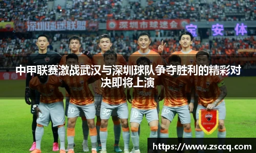 bwin必赢中甲联赛激战武汉与深圳球队争夺胜利的精彩对决即将上演