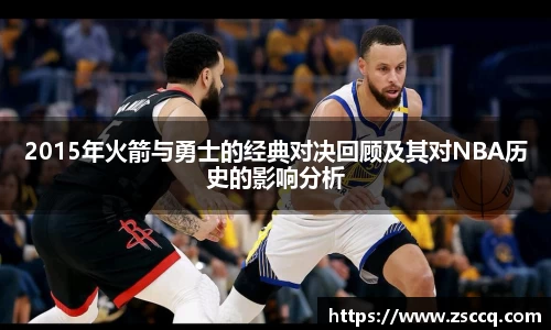 bwin必赢2015年火箭与勇士的经典对决回顾及其对NBA历史的影响分析